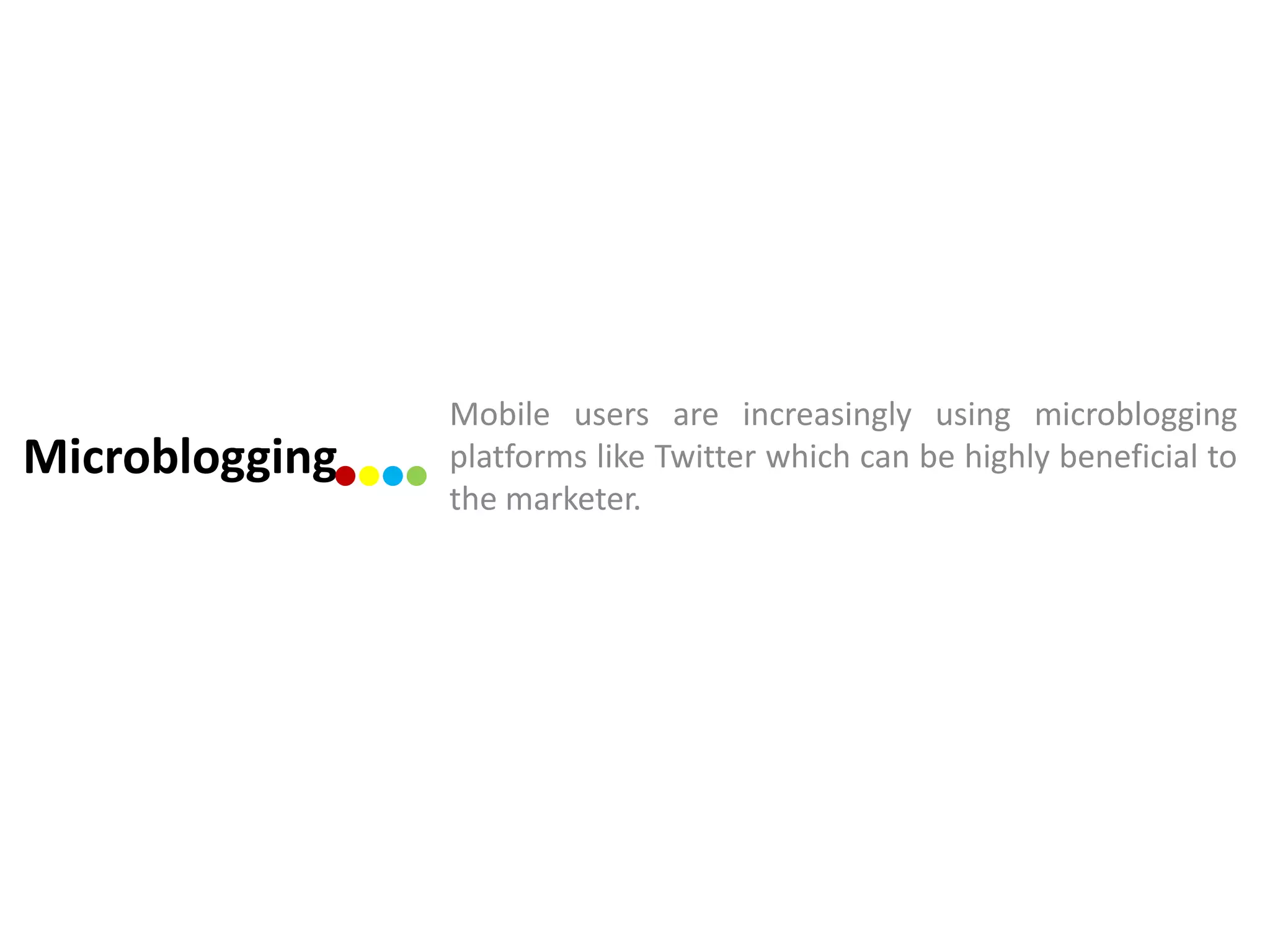 Mobile users are increasingly using microblogging
Microblogging   platforms like Twitter which can be highly beneficial to
                the marketer.
 