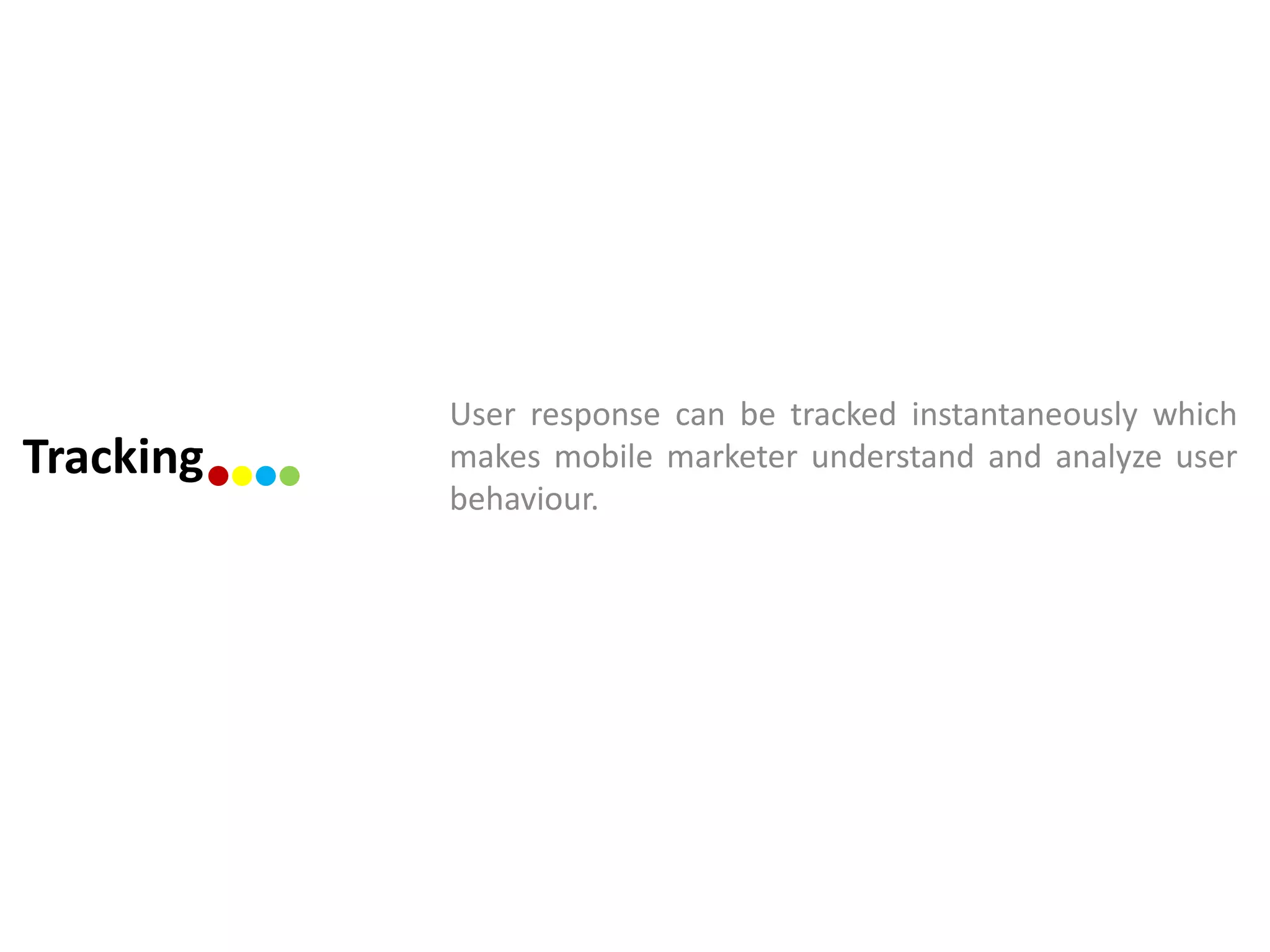 User response can be tracked instantaneously which
Tracking   makes mobile marketer understand and analyze user
           behaviour.
 