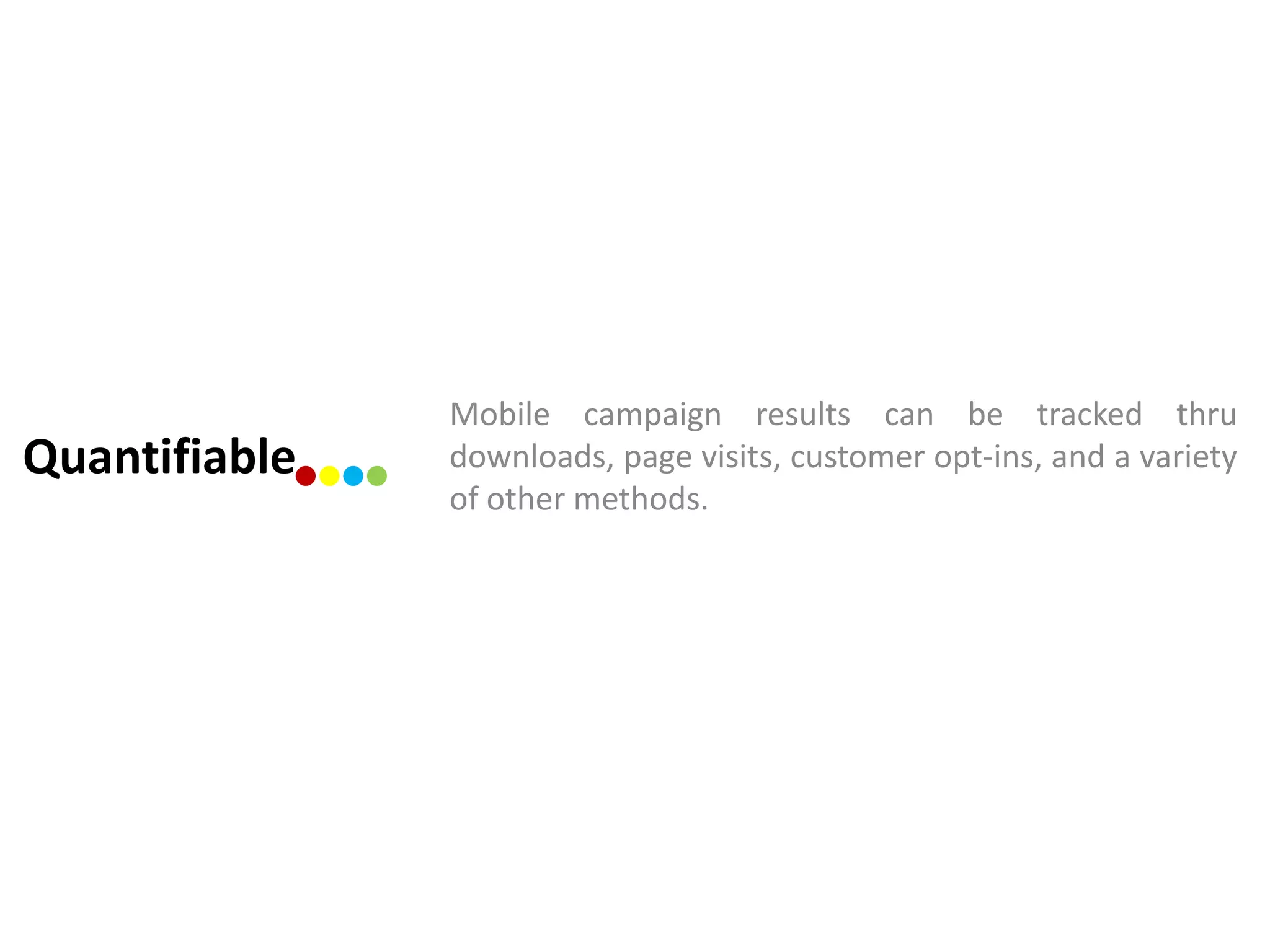 Mobile campaign results can be tracked thru
Quantifiable   downloads, page visits, customer opt-ins, and a variety
               of other methods.
 