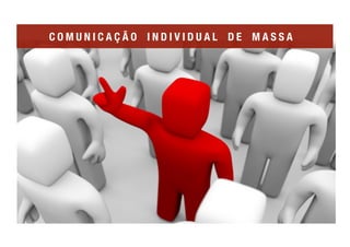 C O M U N I C A Ç Ã O I N D I V I D U A L D E M A S S A
 