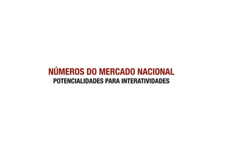 NÚMEROS DO MERCADO NACIONAL!
 POTENCIALIDADES PARA INTERATIVIDADES
 