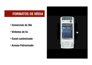 FORMATOS DE MÍDIA

• Comerciais de 30s

• Vinhetas de 5s

• Canal customizado

• Acesso Patrocinado
 