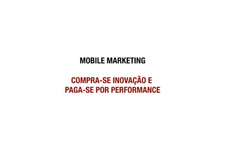 MOBILE MARKETING!

  COMPRA-SE INOVAÇÃO E !
PAGA-SE POR PERFORMANCE  
 