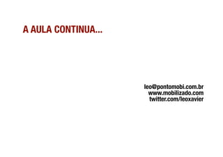 A AULA CONTINUA...




                      leo@pontomobi.com.br  
                        www.mobilizado.com  
                        twitter.com/leoxavier
                                            
 