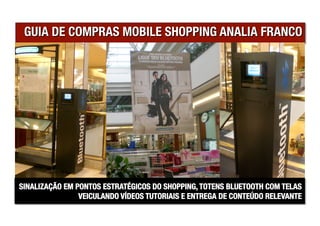 SINALIZAÇÃO EM PONTOS ESTRATÉGICOS DO SHOPPING, TOTENS BLUETOOTH COM TELAS
                VEICULANDO VÍDEOS TUTORIAIS E ENTREGA DE CONTEÚDO RELEVANTE
 