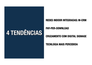 REDES INDOOR INTEGRADAS: M-CRM

PAY-PER-DOWNLOAD

CRUZAMENTO COM DIGITAL SIGNAGE

TECNLOGIA MAIS PERCEBIDA
 