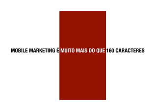 MOBILE MARKETING É MUITO MAIS DO QUE 160 CARACTERES
 