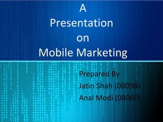 A Presentation  on Mobile Marketing Prepared By Jatin Shah (08098) Anal Modi (08060) 