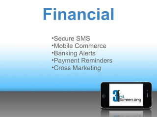 Financial
 •Secure SMS
 •Mobile Commerce
 •Banking Alerts
 •Payment Reminders
 •Cross Marketing
 