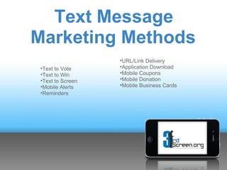 Text Message
Marketing Methods
                   •URL/Link Delivery
 •Text to Vote     •Application Download
 •Text to Win      •Mobile Coupons
 •Text to Screen   •Mobile Donation
 •Mobile Alerts    •Mobile Business Cards
 •Reminders
 