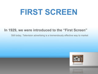 FIRST SCREEN

In 1929, we were introduced to the “First Screen”
    Still today, Television advertising is a tremendously effective way to market
 