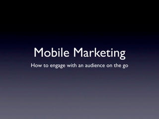 Mobile Marketing
How to engage with an audience on the go
 