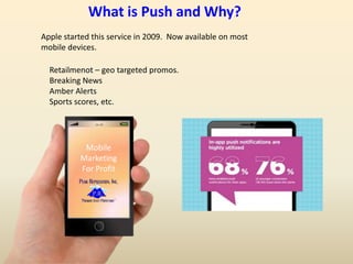 16:59
Mobile
Marketing
For Profit
What is Push and Why?
Apple started this service in 2009. Now available on most
mobile devices.
Retailmenot – geo targeted promos.
Breaking News
Amber Alerts
Sports scores, etc.
 
