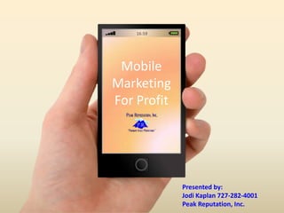 Mobile
Marketing
For Profit
16:59
Presented by:
Jodi Kaplan 727-282-4001
Peak Reputation, Inc.
 