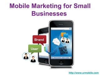 Mobile Marketing for Small Businesses  http://www.urmobile.com 