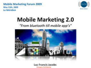 Mobile Marketing 2.0 “From bluetooth till mobile app’s” Mobile Marketing Forum 2009 May 13th, 2009 Le Méridien Luc Francis...
