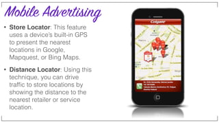 Mobile Advertising
• Accelerometer: This format uses the
devices accelerometer to engage a user
by tiling, turning or shak...