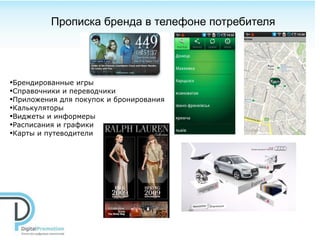 Прописка бренда в телефоне потребителя




•Брендированные игры
•Справочники и переводчики
•Приложения для покупок и бронирования
•Калькуляторы
•Виджеты и информеры
•Расписания и графики
•Карты и путеводители
 