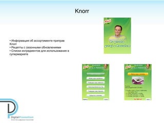 Knorr



• Информация об ассортименте приправ
Knorr
• Рецепты с сезонными обновлениями
• Списки ингредиентов для использования в
супермаркете
 