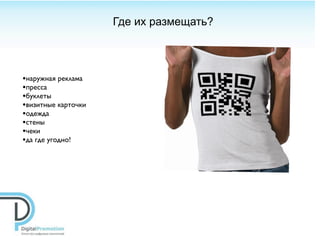 Где их размещать?



•наружная реклама
•пресса
•буклеты
•визитные карточки
•одежда
•стены
•чеки
•да где угодно!
 