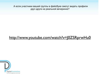 А если участники вашей группы в фейсбуке смогут видеть профили
                друг-друга на реальной вечеринке?




http://www.youtube.com/watch?v=J0ZSRprwHu0
 