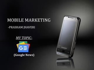 MOBILE MARKETING
-PRASHAM JHAVERI
MY TOPIC-
(Google News)
 