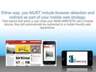Either way, you MUST include browser detection and
     redirect as part of your mobile web strategy.
That means that when...