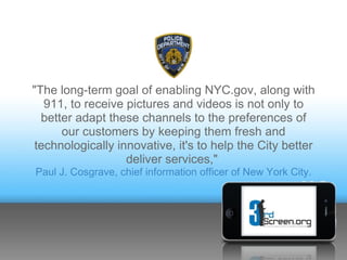 "The long-term goal of enabling NYC.gov, along with
   911, to receive pictures and videos is not only to
  better adapt t...