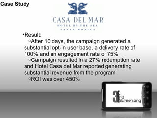Case Study




       •Result:
          oAfter 10 days, the campaign generated a
        substantial opt-in user base, a ...