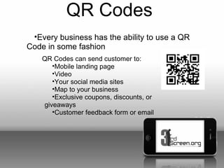 QR Codes
 •Every business has the ability to use a QR
Code in some fashion
    QR Codes can send customer to:
       •Mobi...