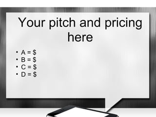Your pitch and pricing
         here
•   A=$
•   B=$
•   C=$
•   D=$
 