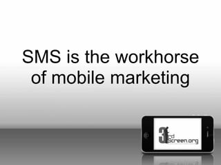 SMS is the workhorse
 of mobile marketing
 