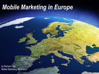Mobile Marketing in Europe
by Richard Otto
Mobile Marketing Nederland
 