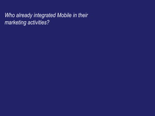 Who already integrated Mobile in their
marketing activities?
 