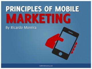 PRINCIPLES OF MOBILE
MARKETING
By Ricardo Moreira




                     me@rmbmoreira.com
 