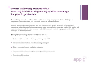 + Mobile Marketing Fundamentals:
  Creating & Maintaining the Right Mobile Strategy
  for your Organization

  This worksh...