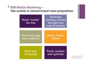 + B2B Mobile Marketing –
  Use mobile to extend brand value proposition

                               Leverage
         ...