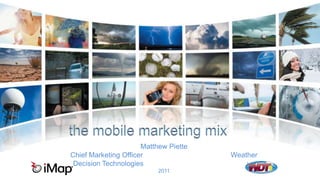 the mobile marketing mix Matthew Piette                                                                  Chief Marketing Officer                                            Weather Decision Technologies                                                   July 2011 