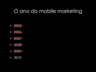 O ano do mobile marketing

• 2005

• 2006

• 2007

• 2008

• 2009

• 2010
 