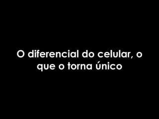 O diferencial do celular, o
    que o torna único
 