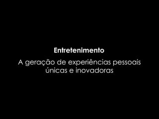 Entretenimento
A geração de experiências pessoais
       únicas e inovadoras
 