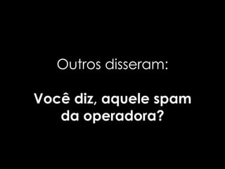 Outros disseram:

Você diz, aquele spam
   da operadora?
 