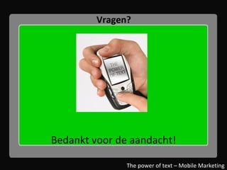 Vragen? The power of text – Mobile Marketing Bedankt voor de aandacht! 