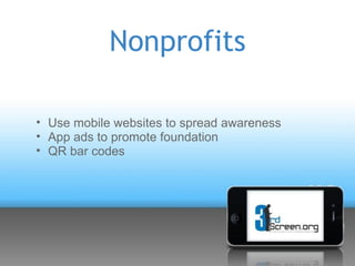 Nonprofits

• Use mobile websites to spread awareness
• App ads to promote foundation
• QR bar codes
 