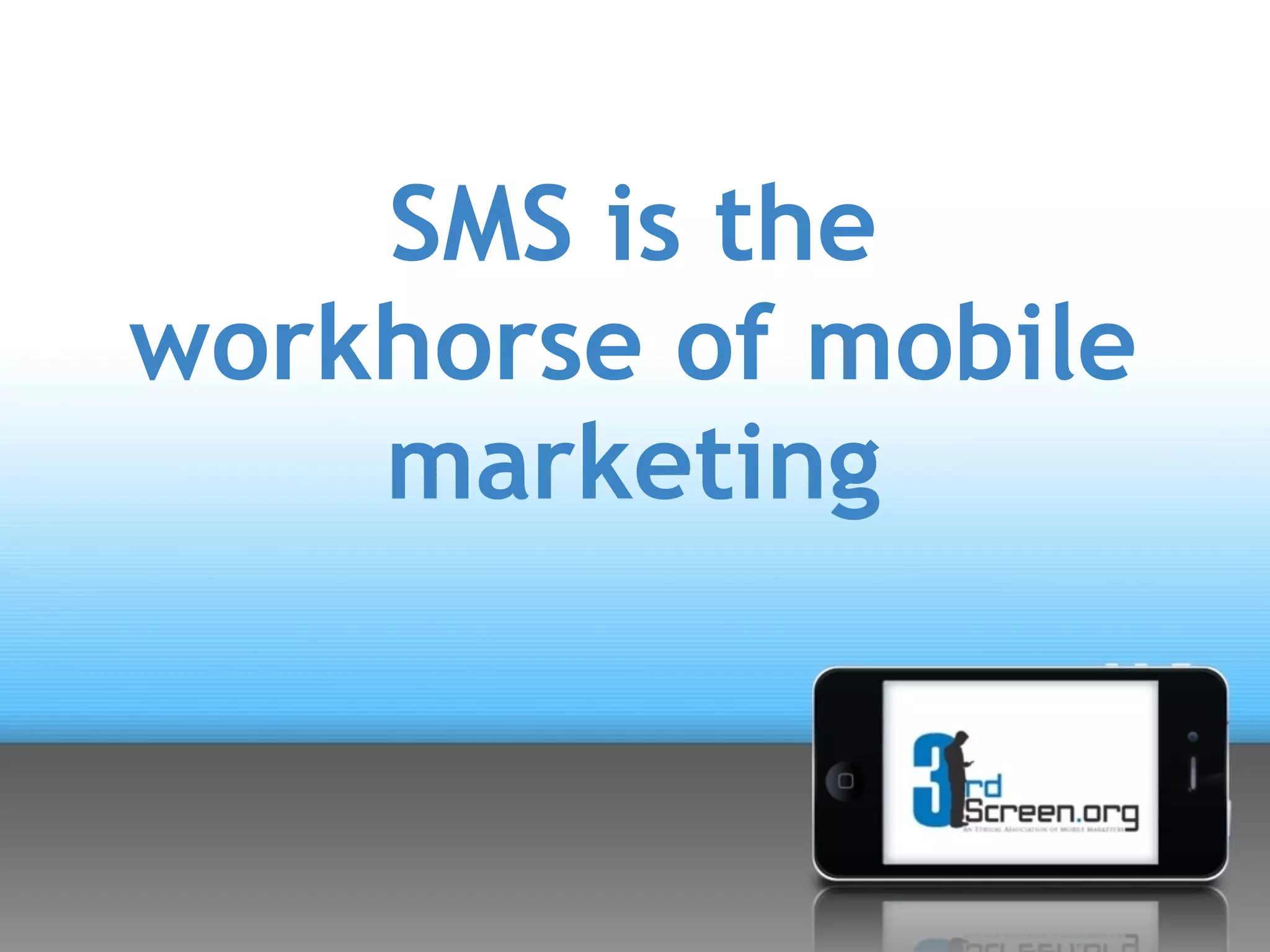 SMS is the
workhorse of mobile
    marketing
 