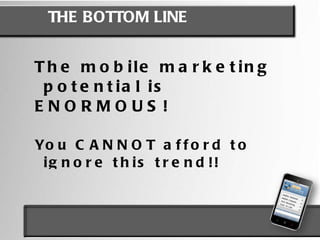 “ a set of practices that enable organizations to  communicate  and engage with their audience in an interactive and relevant manner through any mobile device or network.” WHAT IS MOBILE MARKETING? According to the Mobile Marketing Association, mobile marketing is: 
