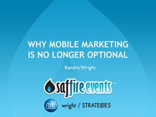 WHY MOBILE MARKETING
IS NO LONGER OPTIONAL
       Kendra Wright
 