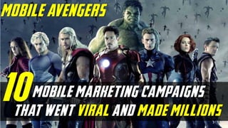 mobile marketing campaigns
that went viral and made millions
mobile avengers
10
 