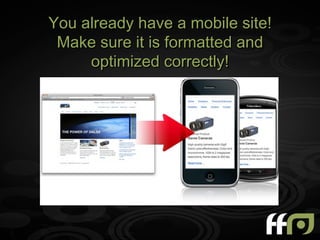 You already have a mobile site!
 Make sure it is formatted and
     optimized correctly!
 
