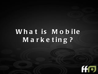W h a t is M o b ile
 M a r k e t in g ?
 